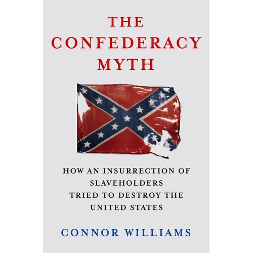 The Confederacy Myth: How an Insurrection of Slaveholders Tried to Destroy the United States