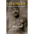 Sepahdar: Fathollah Khan Akbar, A Biography - Hardcover