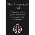 The Unregulated Dark: A Resource Guide against Frauds and Criminals in the Paranormal