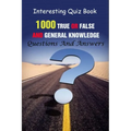 Interesting Quiz Book: 1000 True Or False and General Knowledge Questions And Answers - Paperback