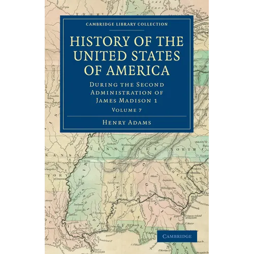 History of the United States of America (1801 1817): Volume 7: During the Second Administration of James Madison 1