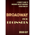 Broadway for Beginners: A Tourist's Guide to Broadway and Off-Broadway in New York City