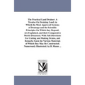 The Practical Land Drainer: A Treatise On Draining Land. in Which the Most Approved Systems of Drainage and the Scientific Principles On Which they De