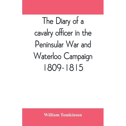 The diary of a cavalry officer in the Peninsular War and Waterloo Campaign, 1809-1815