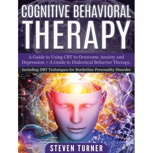 Cognitive Behavioral Therapy: A Guide to Using CBT to Overcome Anxiety and Depression + A Guide to Dialectical Behavior Therapy, Including DBT Techniq - Hardcover