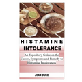 Histamine Intolerance: An Expository Guide on the Causes, Symptoms and Remedy to Histamine Intolerances - Paperback