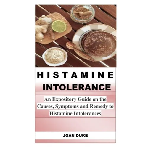 Histamine Intolerance: An Expository Guide on the Causes, Symptoms and Remedy to Histamine Intolerances - Paperback