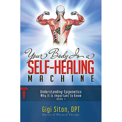 Your Body Is a Self-Healing Machine Book 1: Understanding Epigenetics - Why It Is Important to Know - Paperback
