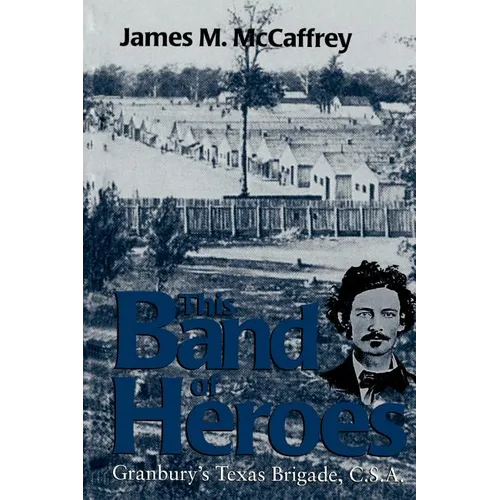 This Band of Heroes: Granbury's Texas Brigade, C.S.A.