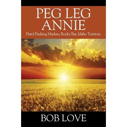 Peg Leg Annie: Pistol Packing Madam, Rocky Bar, Idaho Territory