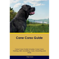 Cane Corso Guide Cane Corso Guide Includes: Cane Corso Training, Diet, Socializing, Care, Grooming, Breeding and More - Paperback