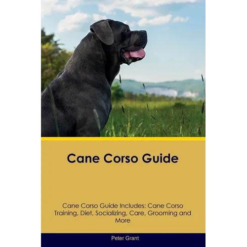 Cane Corso Guide Cane Corso Guide Includes: Cane Corso Training, Diet, Socializing, Care, Grooming, Breeding and More - Paperback