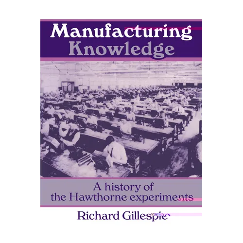 Manufacturing Knowledge: A History of the Hawthorne Experiments