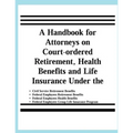 A Handbook for Attorneys on Court-ordered Retirement, Health Benefits and Life Insurance Under the Civil Service Retirement Benefits, Federal Employee