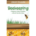 Beekeeping: A Beginner's Guide to Building a Hive for Your Bee Colony - Paperback