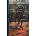 A Thrilling Narrative of the Minnesota Massacre and the Sioux war of 1862-63: Graphic Accounts of the Siege of Fort Ridgely, Battles of Birch Coolie,