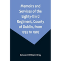 Memoirs and Services of the Eighty-third Regiment, County of Dublin, from 1793 to 1907; Including the Campaigns of the Regiment in the West Indies, Af