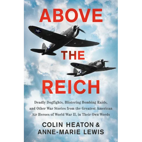 Above the Reich: Deadly Dogfights, Blistering Bombing Raids, and Other War Stories from the Greatest American Air Heroes of World War II, in Their Own - Hardcover