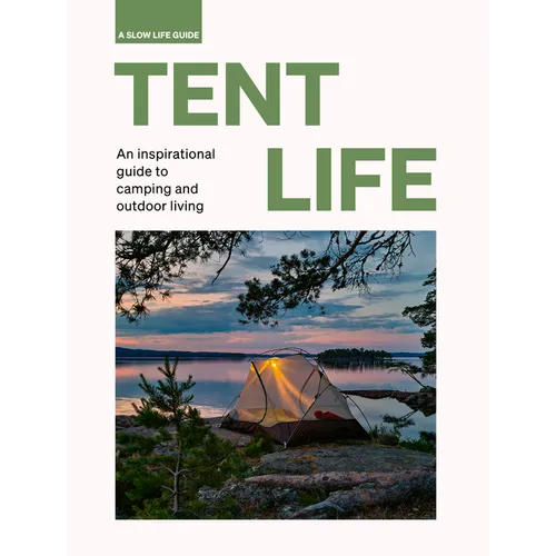 Tent Life: An Inspirational Guide to Camping and Outdoor Living - Hardcover