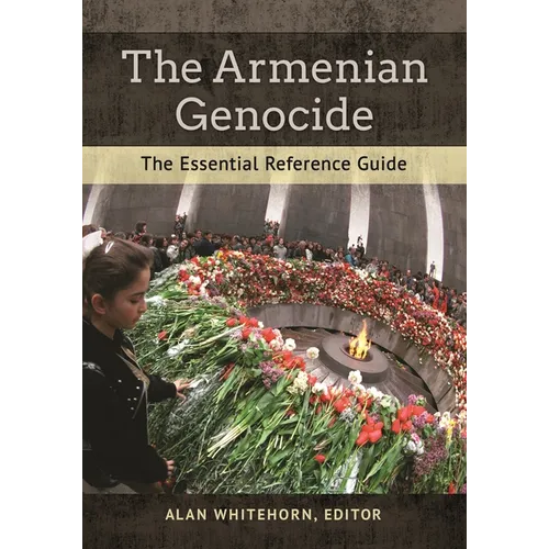 The Armenian Genocide: The Essential Reference Guide