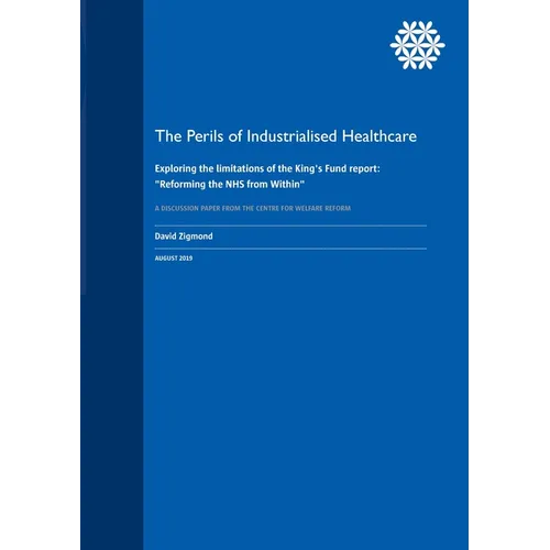 The Perils of Industrialised Healthcare: Exploring the limitations of the King's Fund report: "Reforming the NHS from Within" - Paperback