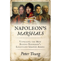 Napoleon's Marshals: Unveiling the Men Behind Napoleon's Legendary Grande Armée