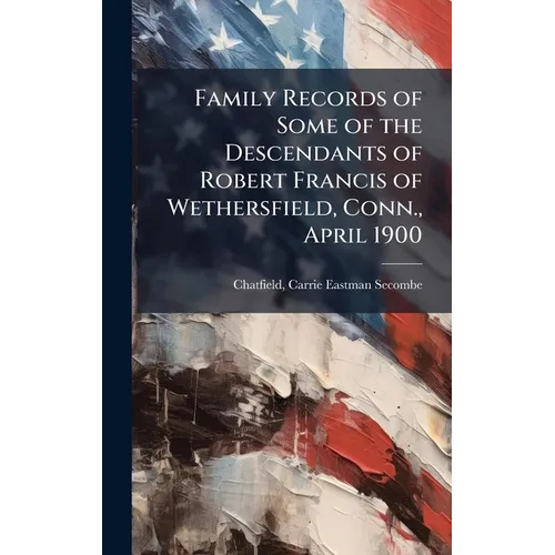 Family Records of Some of the Descendants of Robert Francis of Wethersfield, Conn., April 1900