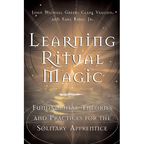 Learning Ritual Magic: Fundamental Theory and Practice for the Solitary Apprentice - Paperback