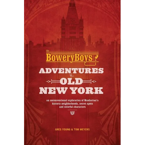 The Bowery Boys: Adventures in Old New York: Historic Streets, Hidden Spots, and Iconic Neighborhoods in Manhattan - Paperback