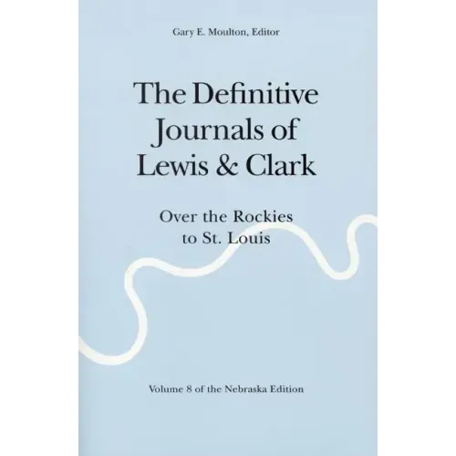 The Definitive Journals of Lewis and Clark, Vol 8: Over the Rockies to St. Louis