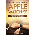 Getting Started with Apple Watch SE: A Beginners Guide to Apple Watch SE and WatchOS 7 - Paperback