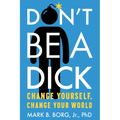 Don't Be a Dick: Change Yourself, Change Your World - Paperback