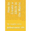 How to Create a Glitch in the Matrix: The Complete Series - Paperback
