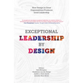 Exceptional Leadership by Design: How Design in Great Organizations Produces Great Leadership - Hardcover
