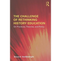 The Challenge of Rethinking History Education: On Practices, Theories, and Policy