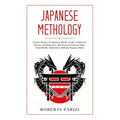 Japanese Mythology: Classic Stories of Japanese Myths, Gods, Goddesses, Heroes, and Monsters, The Story of Princess Hase, Issun-Boshi, Momotaro, Kinta - Hardcover