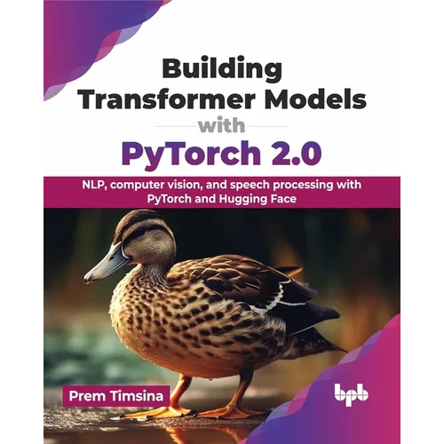 Building Transformer Models with Pytorch 2.0: Nlp, Computer Vision, and Speech Processing with Pytorch and Hugging Face - Paperback