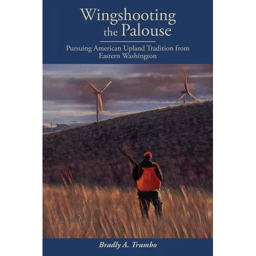 Wingshooting the Palouse: Pursuing American Upland Tradition from Eastern Washington - Paperback
