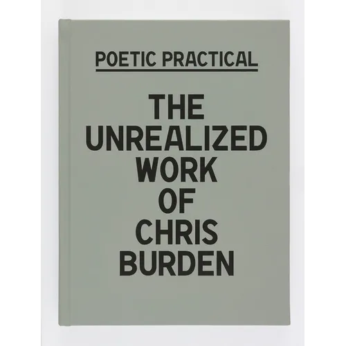 Poetic Practical: The Unrealized Work of Chris Burden - Hardcover
