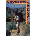 Crossing Arizona: A Solo Hike Through the Sky Islands and Deserts of the Arizona Trail