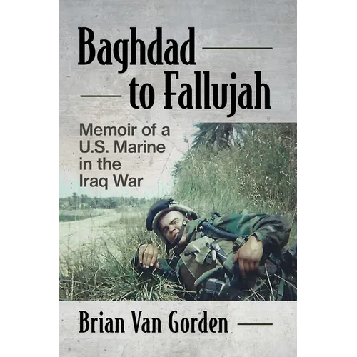 Baghdad to Fallujah: Memoir of a U.S. Marine in the Iraq War