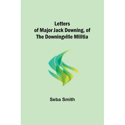 Letters of Major Jack Downing, of the Downingville Militia