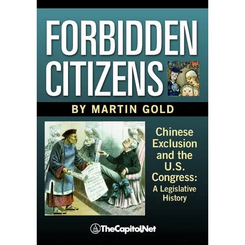 Forbidden Citizens: Chinese Exclusion and the U.S. Congress: A Legislative History