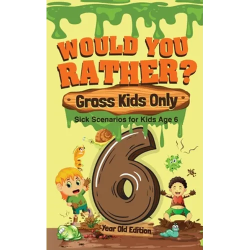 Would You Rather? Gross Kids Only - 6 Year Old Edition: Sick Scenarios for Kids Age 6 - Paperback