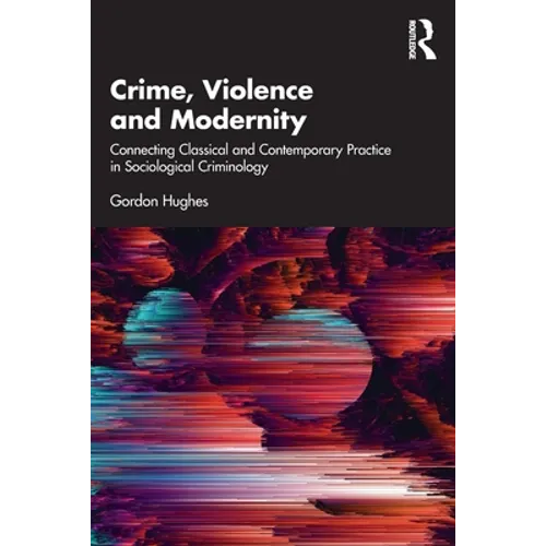 Crime, Violence and Modernity: Connecting Classical and Contemporary Practice in Sociological Criminology