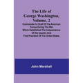 The Life of George Washington, Volume. 2: Commander in Chief of the American Forces During the War which Established the Independence of his Country a