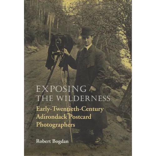 Exposing the Wilderness: Early Twentieth-Century Adirondack Postcard Photographers - Hardcover