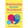 Relationship Anxiety Decluttered: Simple Steps to Quickly Eliminate Anxious Attachment, Insecurity, Negative Thoughts and Conflicts in Your Relationsh - Paperback