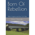 Born Of Rebellion: West Virginia and the Civil War