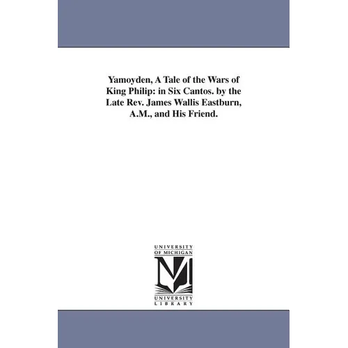 Yamoyden, A Tale of the Wars of King Philip: in Six Cantos. by the Late Rev. James Wallis Eastburn, A.M., and His Friend.